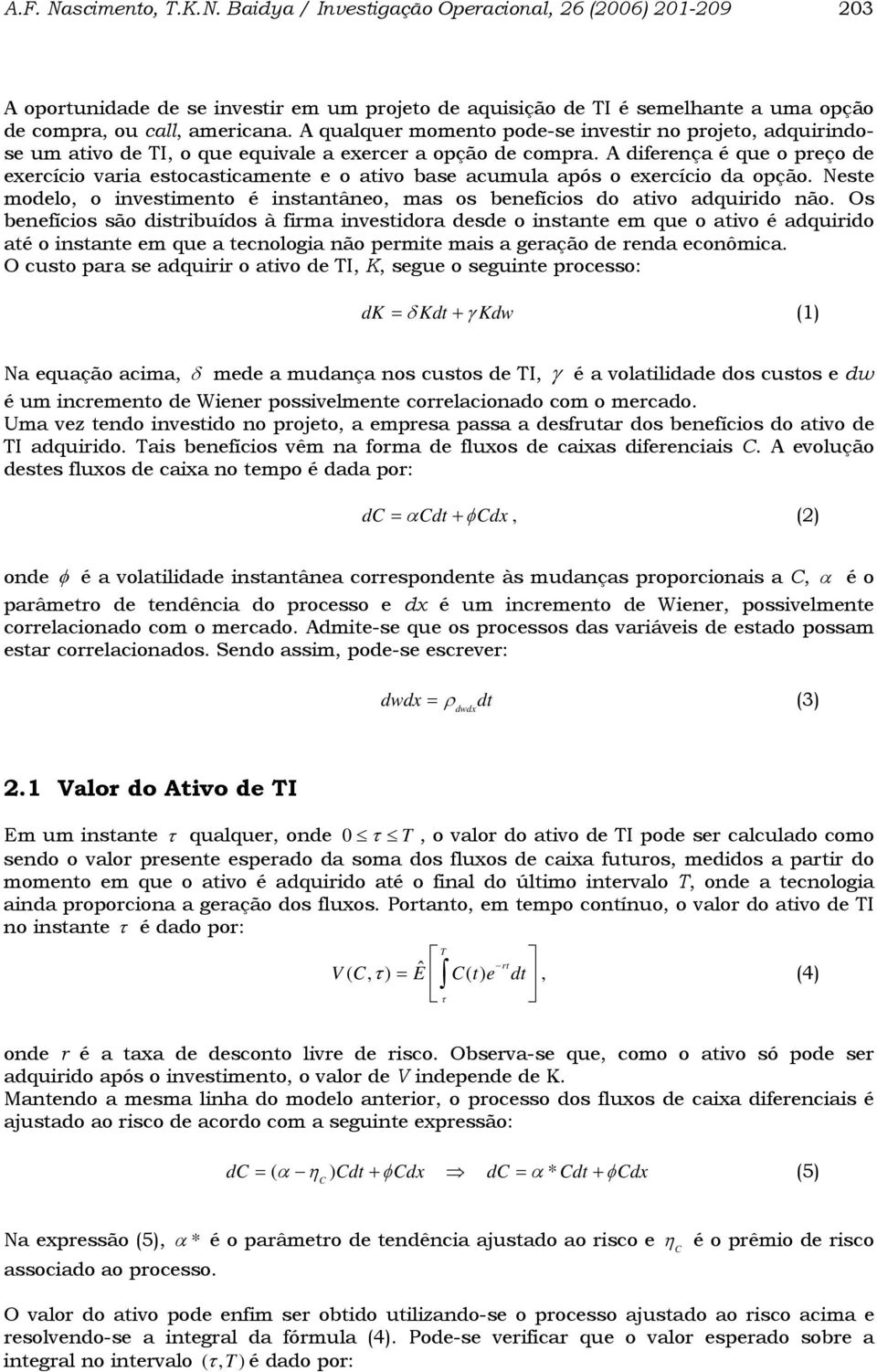 A diferença é que o preço de exercício varia estocasticamente e o ativo base acumula após o exercício da opção. Neste modelo, o investimento é instantâneo, mas os benefícios do ativo adquirido não.