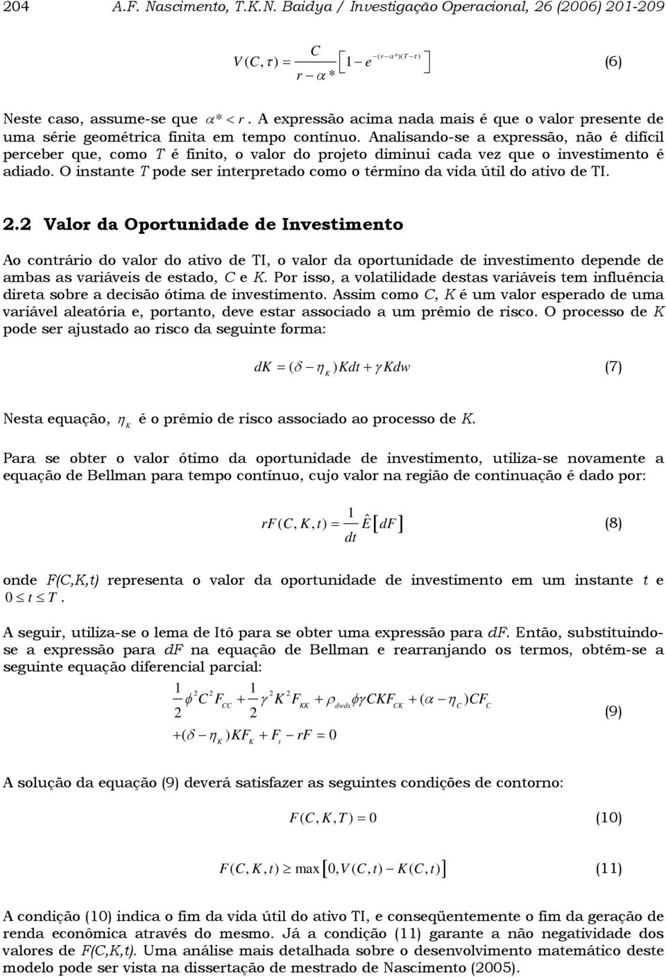 Analisando-se a expressão, não é difícil perceber que, como T é finito, o valor do projeto diminui cada vez que o investimento é adiado.