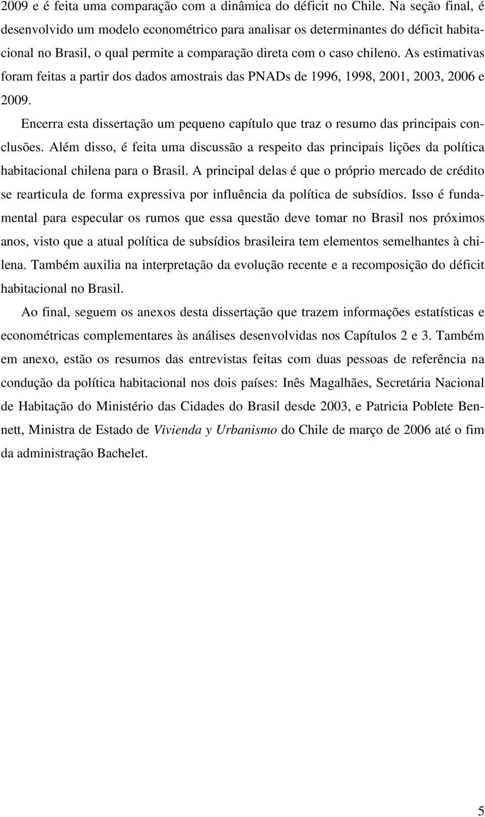 As esimaivas foram feias a parir dos dados amosrais das PNADs de 1996, 1998, 2001, 2003, 2006 e 2009. Encerra esa disseração um pequeno capíulo que raz o resumo das principais conclusões.