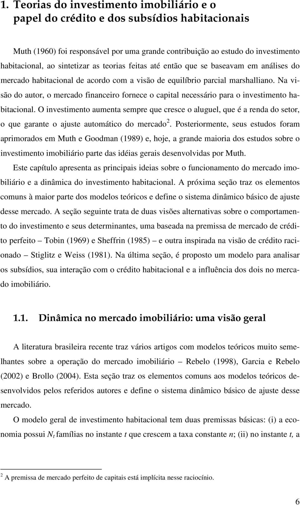 Na visão do auor, o mercado financeiro fornece o capial necessário para o invesimeno habiacional.