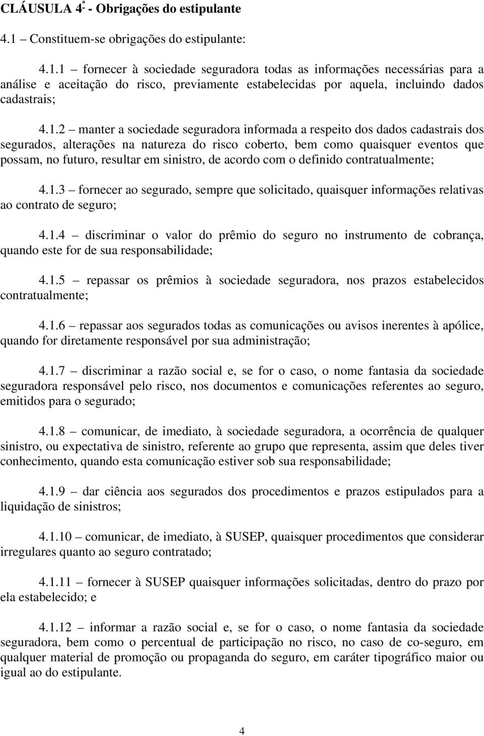 1 fornecer à sociedade seguradora todas as informações necessárias para a análise e aceitação do risco, previamente estabelecidas por aquela, incluindo dados cadastrais; 4.1.2 manter a sociedade