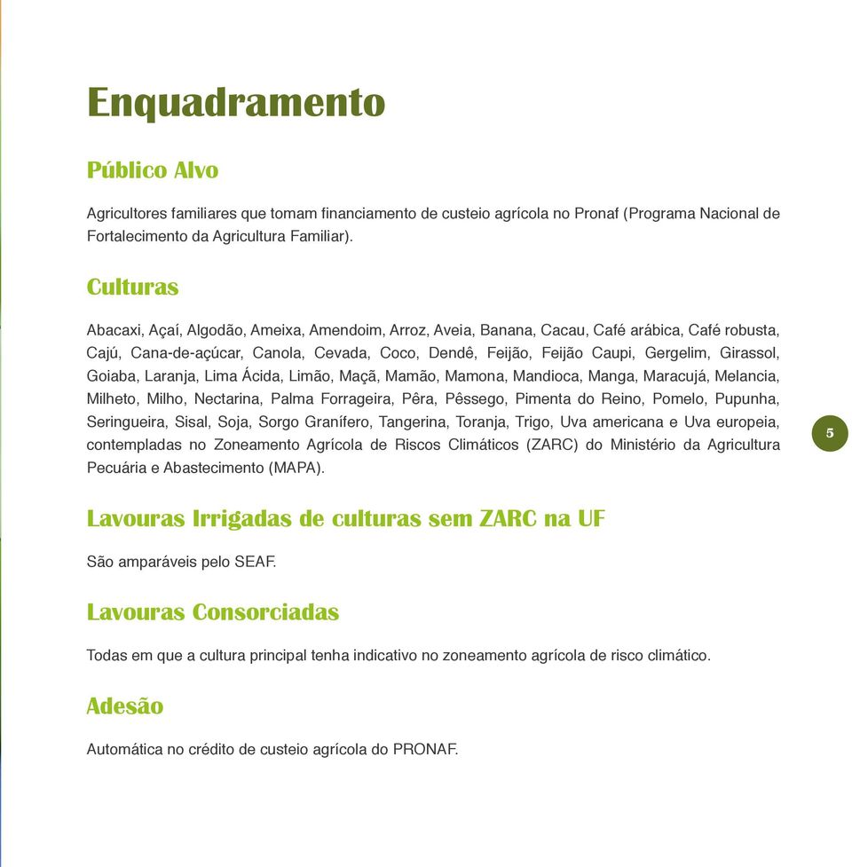 Girassol, Goiaba, Laranja, Lima Ácida, Limão, Maçã, Mamão, Mamona, Mandioca, Manga, Maracujá, Melancia, Milheto, Milho, Nectarina, Palma Forrageira, Pêra, Pêssego, Pimenta do Reino, Pomelo, Pupunha,