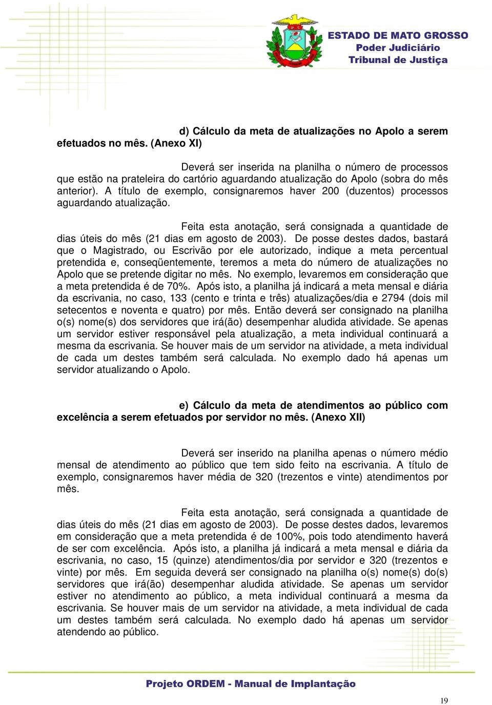 A título de exemplo, consignaremos haver 200 (duzentos) processos aguardando atualização. Feita esta anotação, será consignada a quantidade de dias úteis do mês (21 dias em agosto de 2003).