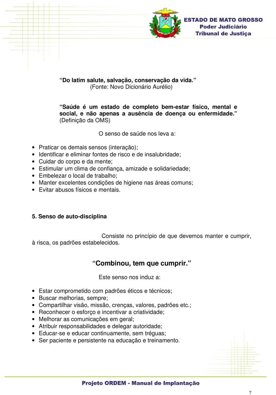 confiança, amizade e solidariedade; Embelezar o local de trabalho; Manter excelentes condições de higiene nas áreas comuns; Evitar abusos físicos e mentais. 5.