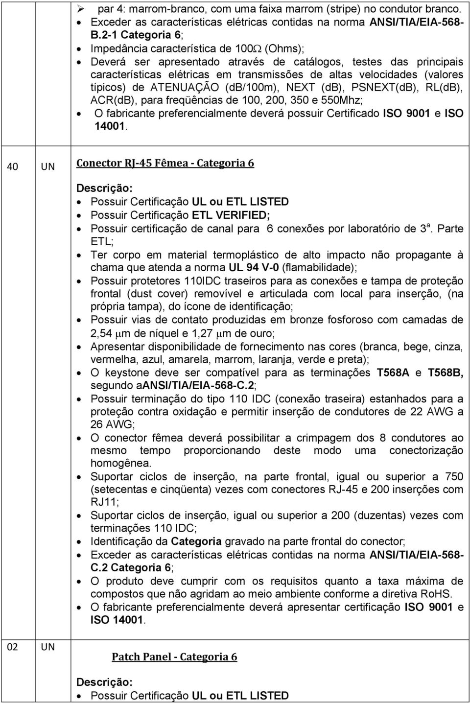 típicos) de ATENUAÇÃO (db/100m), NEXT (db), PSNEXT(dB), RL(dB), ACR(dB), para freqüências de 100, 200, 350 e 550Mhz; O fabricante preferencialmente deverá possuir Certificado ISO 9001 e ISO 14001.