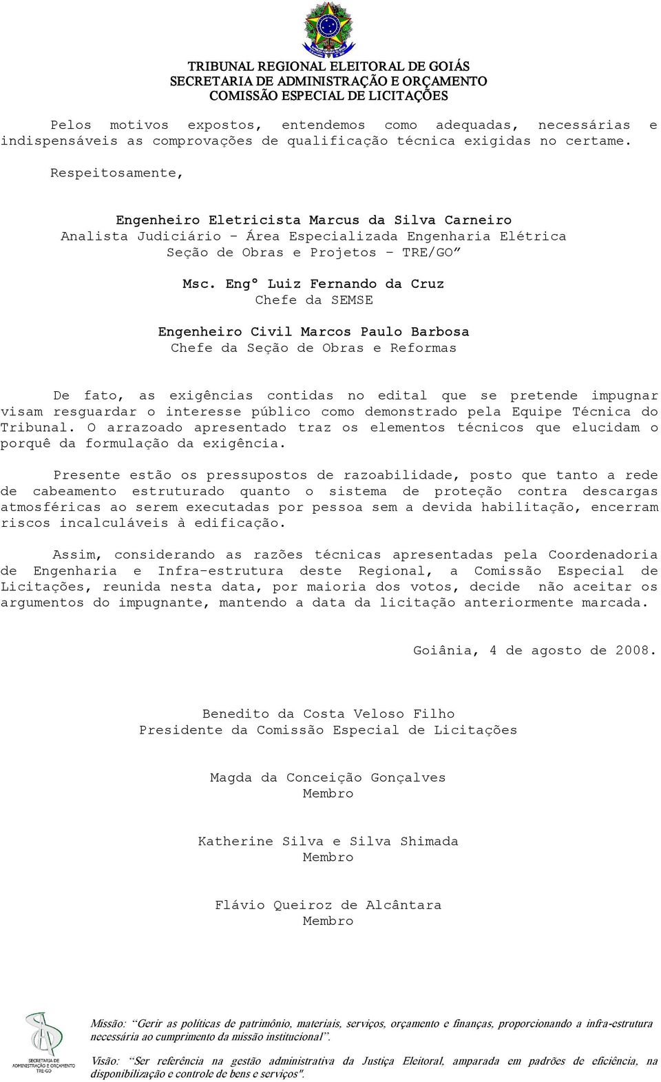 Engº Luiz Fernando da Cruz Chefe da SEMSE Engenheiro Civil Marcos Paulo Barbosa Chefe da Seção de Obras e Reformas De fato, as exigências contidas no edital que se pretende impugnar visam resguardar