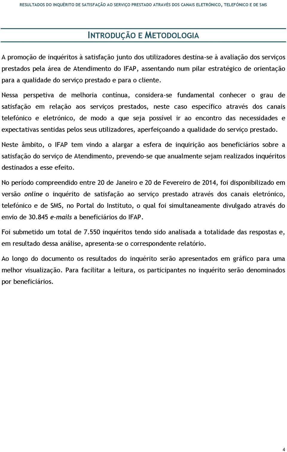 Nessa perspetiva de melhoria contínua, considera-se fundamental conhecer o grau de satisfação em relação aos serviços prestados, neste caso específico através dos canais telefónico e eletrónico, de