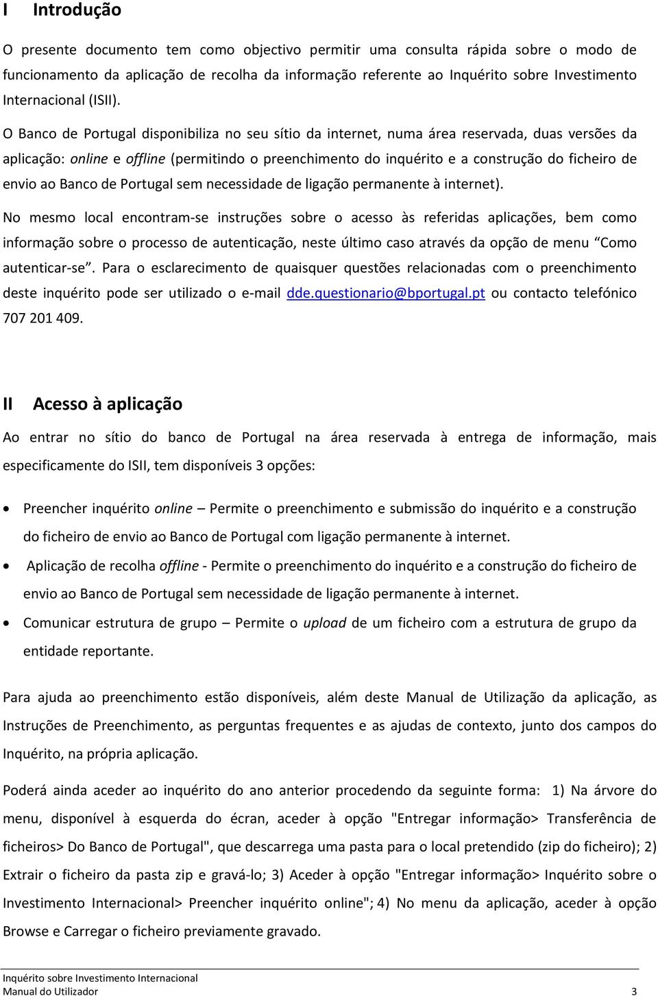 O Banco de Portugal disponibiliza no seu sítio da internet, numa área reservada, duas versões da aplicação: online e offline (permitindo o preenchimento do inquérito e a construção do ficheiro de