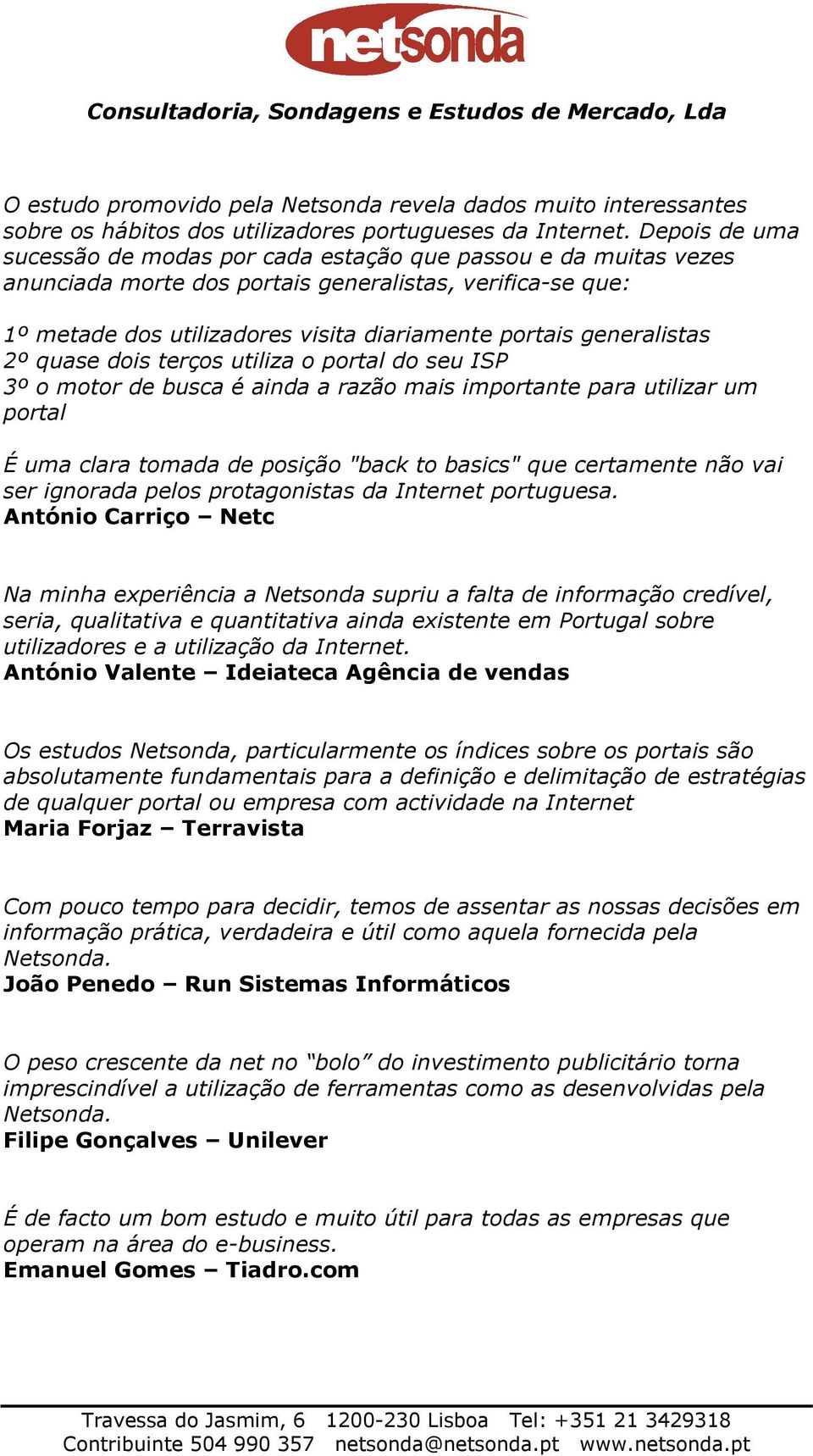 generalistas 2º quase dois terços utiliza o portal do seu ISP 3º o motor de busca é ainda a razão mais importante para utilizar um portal É uma clara tomada de posição "back to basics" que certamente