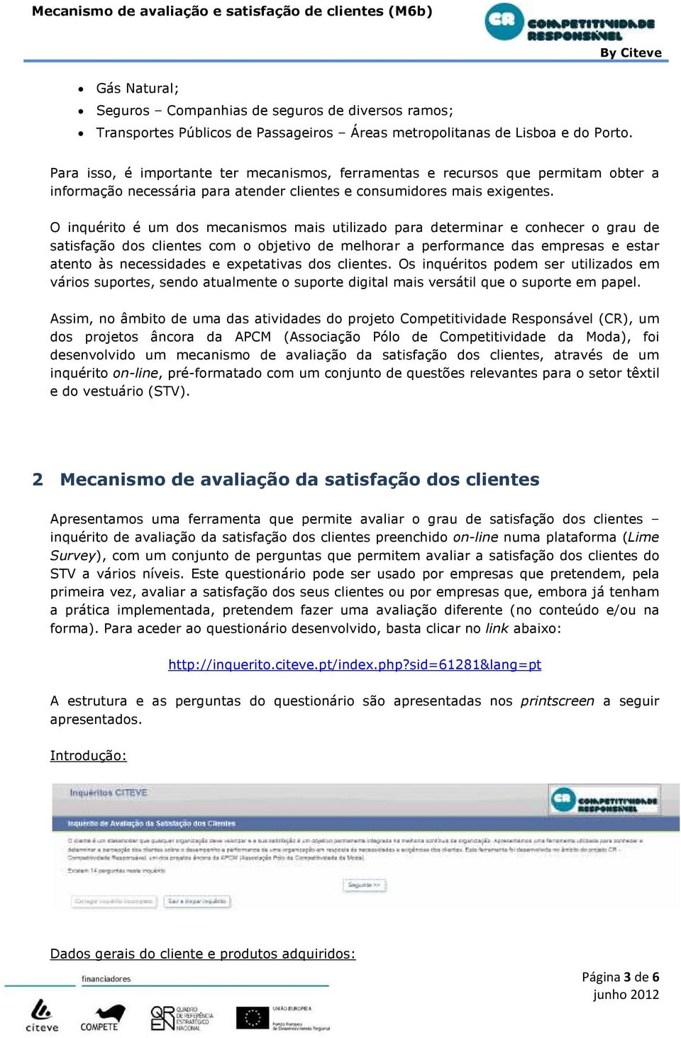 O inquérito é um dos mecanismos mais utilizado para determinar e conhecer o grau de satisfação dos clientes com o objetivo de melhorar a performance das empresas e estar atento às necessidades e