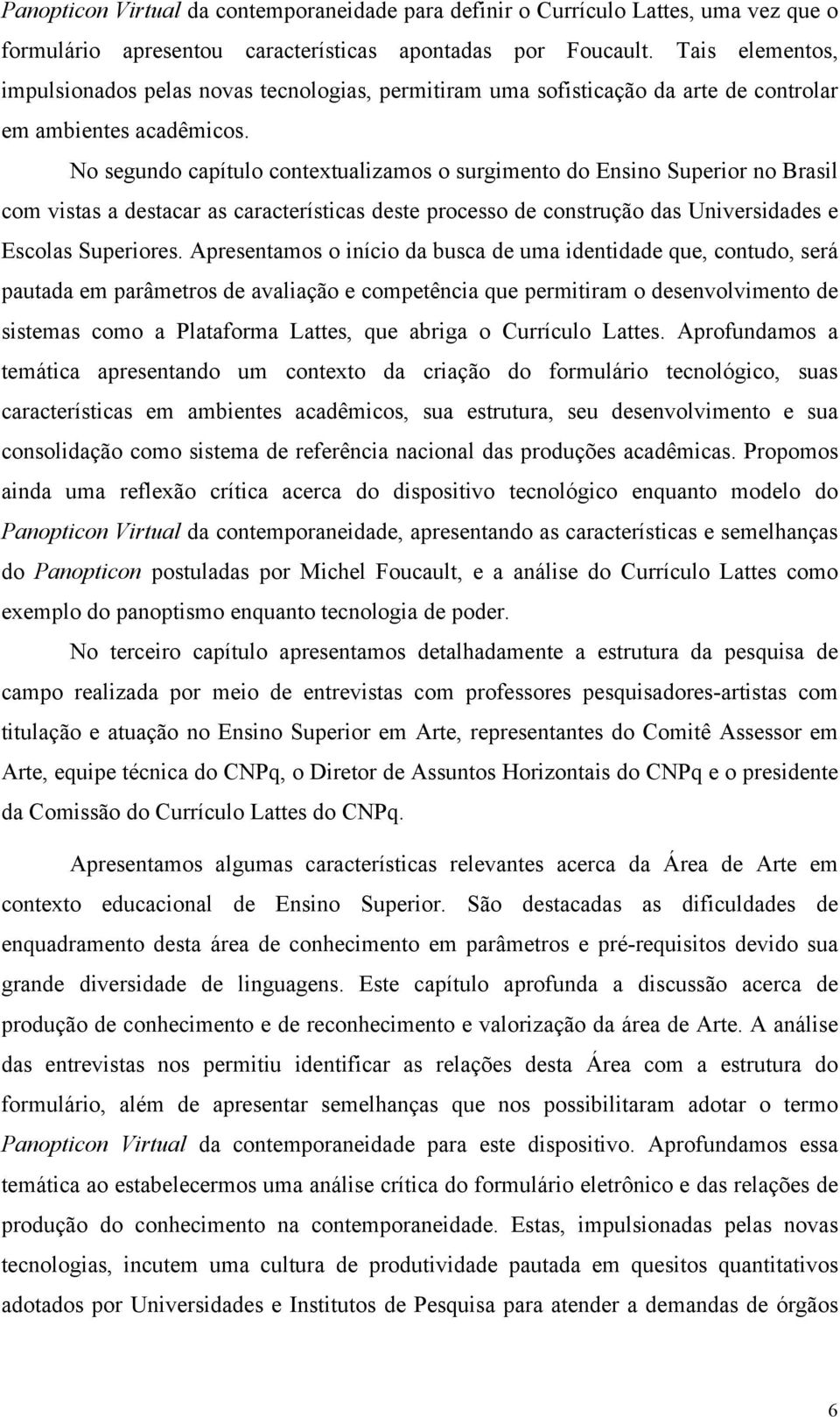 No segundo capítulo contextualizamos o surgimento do Ensino Superior no Brasil com vistas a destacar as características deste processo de construção das Universidades e Escolas Superiores.