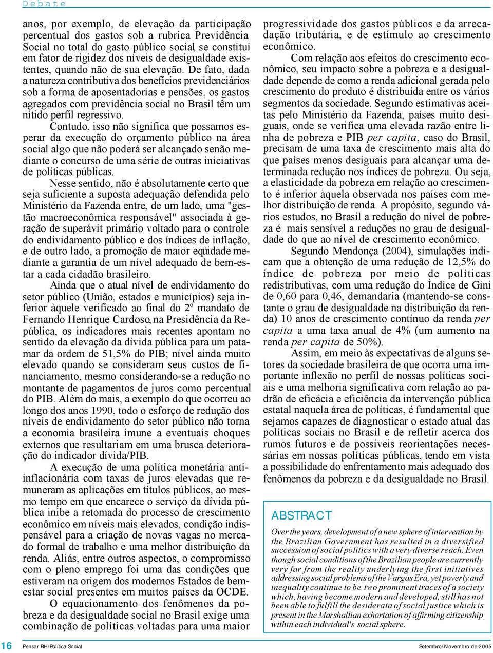 De fato, dada a natureza contributiva dos benefícios previdenciários sob a forma de aposentadorias e pensões, os gastos agregados com previdência social no Brasil têm um nítido perfil regressivo.