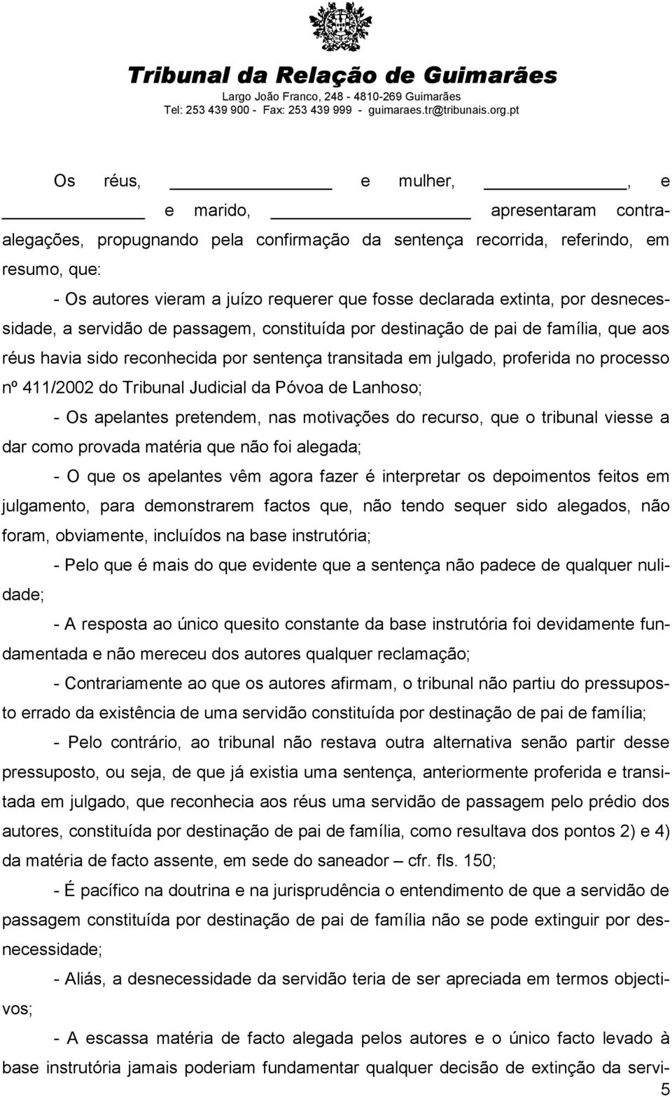 declarada extinta, por desnecessidade, a servidão de passagem, constituída por destinação de pai de família, que aos réus havia sido reconhecida por sentença transitada em julgado, proferida no