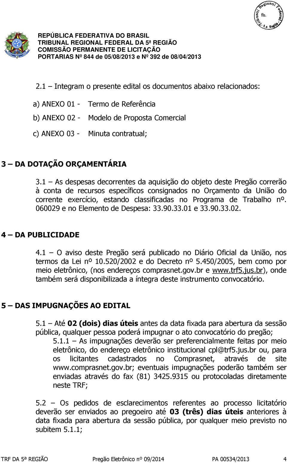 1 As despesas decorrentes da aquisição do objeto deste Pregão correrão à conta de recursos específicos consignados no Orçamento da União do corrente exercício, estando classificadas no Programa de