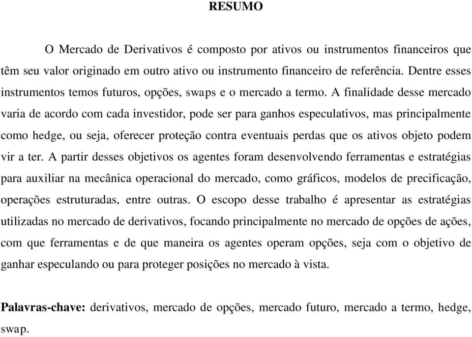 A finalidade desse mercado varia de acordo com cada investidor, pode ser para ganhos especulativos, mas principalmente como hedge, ou seja, oferecer proteção contra eventuais perdas que os ativos