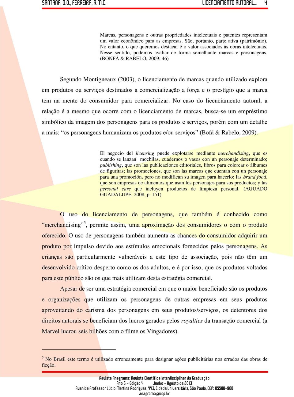 (BONFÁ & RABELO, 2009: 46) Segundo Montigneaux (2003), o licenciamento de marcas quando utilizado explora em produtos ou serviços destinados a comercialização a força e o prestígio que a marca tem na