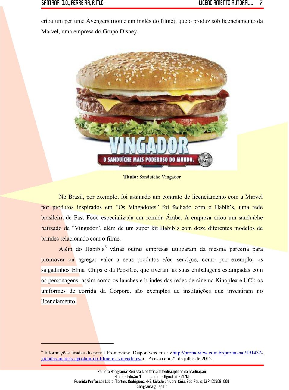 Fast Food especializada em comida Árabe. A empresa criou um sanduíche batizado de Vingador, além de um super kit Habib s com doze diferentes modelos de brindes relacionado com o filme.