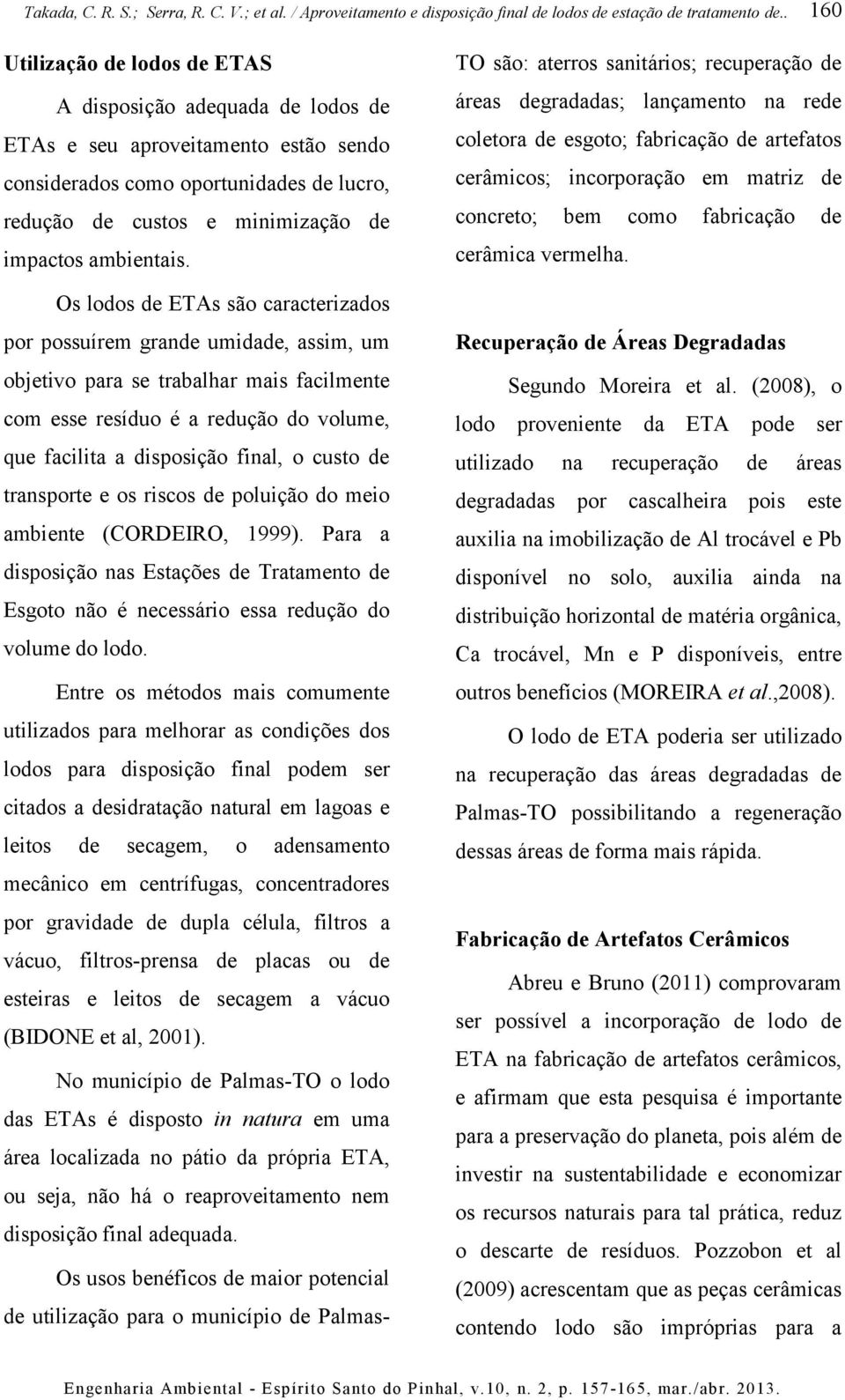 Os lodos de ETAs são caracterizados por possuírem grande umidade, assim, um objetivo para se trabalhar mais facilmente com esse resíduo é a redução do volume, que facilita a disposição final, o custo