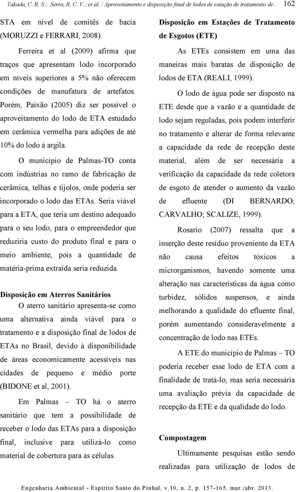 Porém, Paixão (2005) diz ser possível o aproveitamento do lodo de ETA estudado em cerâmica vermelha para adições de até 10% do lodo à argila.