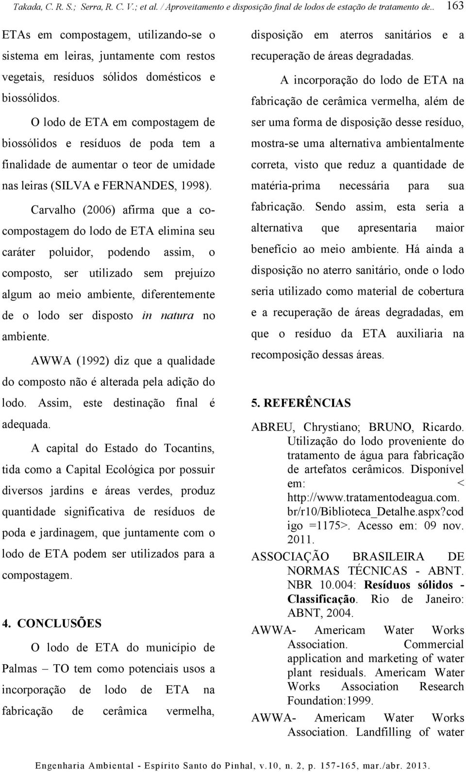 Carvalho (2006) afirma que a cocompostagem do lodo de ETA elimina seu caráter poluidor, podendo assim, o composto, ser utilizado sem prejuízo algum ao meio ambiente, diferentemente de o lodo ser