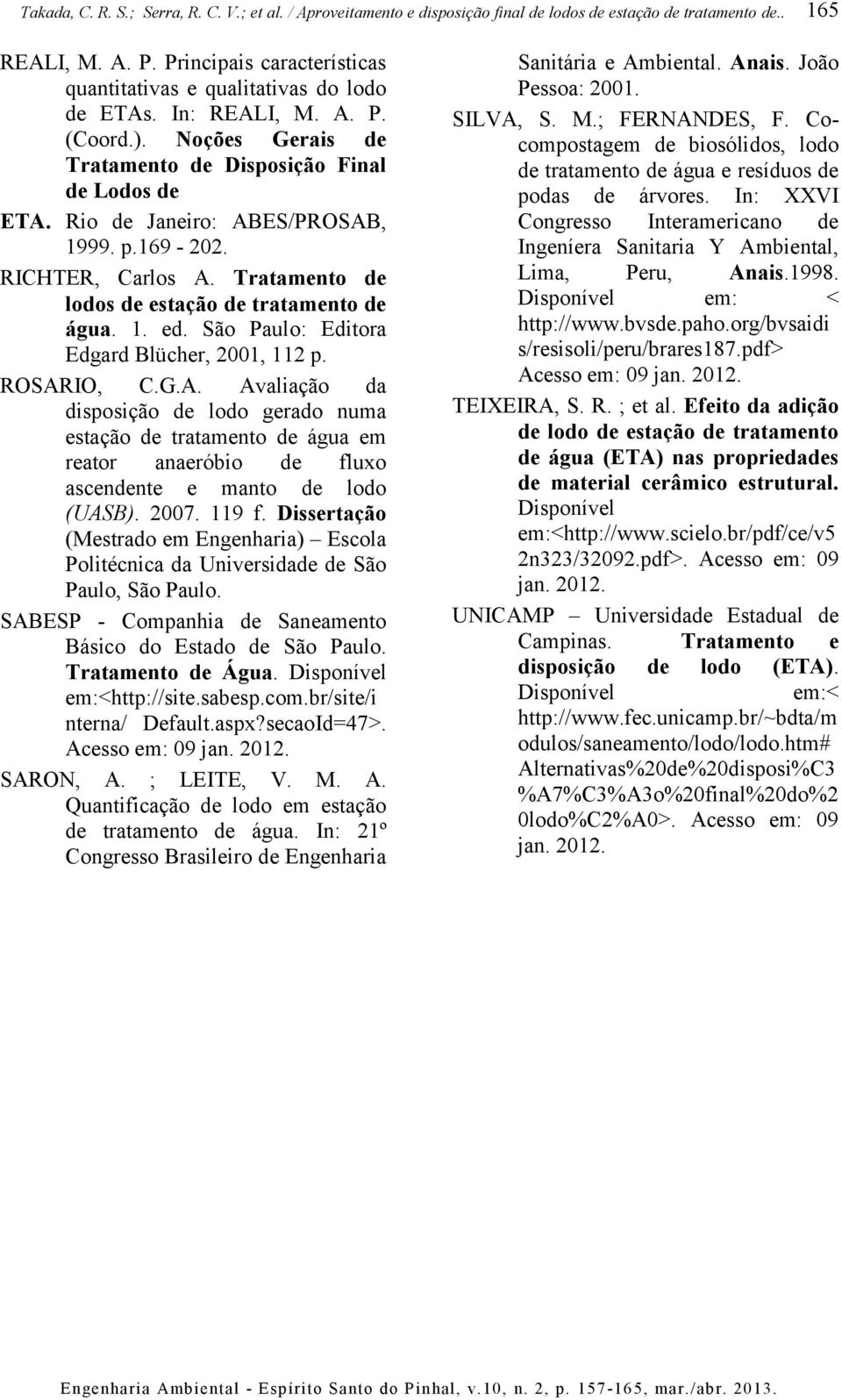 2007. 119 f. Dissertação (Mestrado em Engenharia) Escola Politécnica da Universidade de São Paulo, São Paulo. SABESP - Companhia de Saneamento Básico do Estado de São Paulo. Tratamento de Água.