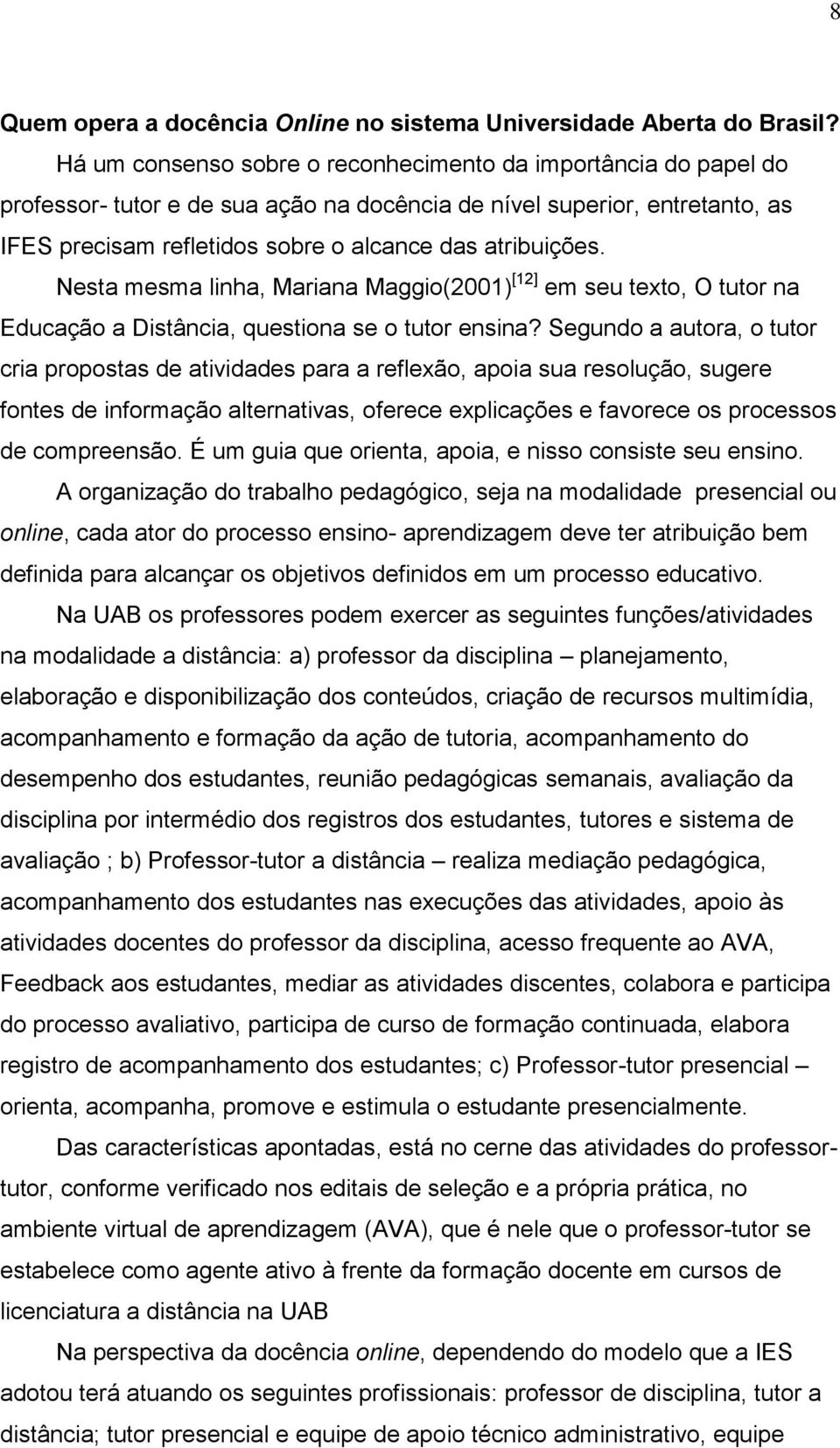 Nesta mesma linha, Mariana Maggio(2001) [12] em seu texto, O tutor na Educação a Distância, questiona se o tutor ensina?