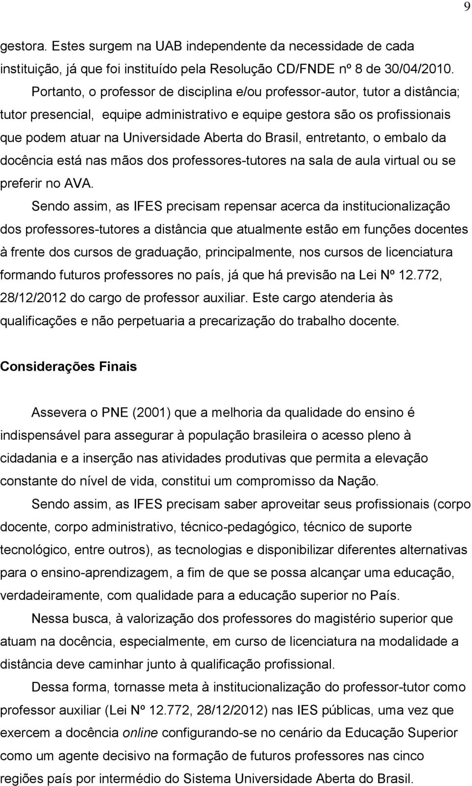 Brasil, entretanto, o embalo da docência está nas mãos dos professores-tutores na sala de aula virtual ou se preferir no AVA.