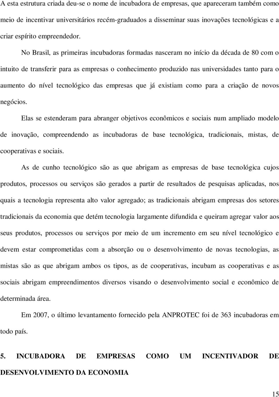 No Brasil, as primeiras incubadoras formadas nasceram no início da década de 80 com o intuito de transferir para as empresas o conhecimento produzido nas universidades tanto para o aumento do nível