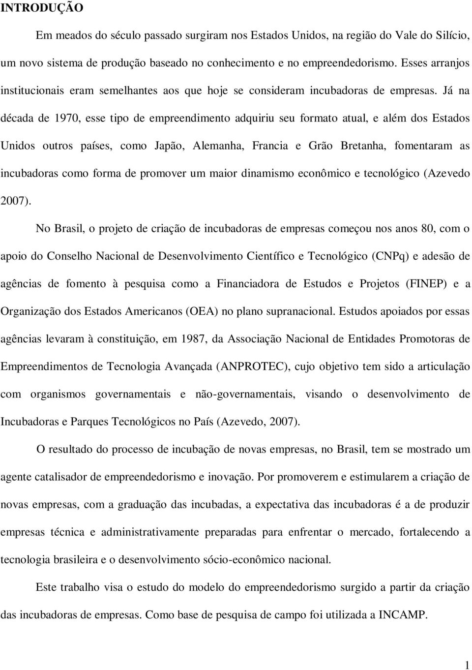 Já na década de 1970, esse tipo de empreendimento adquiriu seu formato atual, e além dos Estados Unidos outros países, como Japão, Alemanha, Francia e Grão Bretanha, fomentaram as incubadoras como