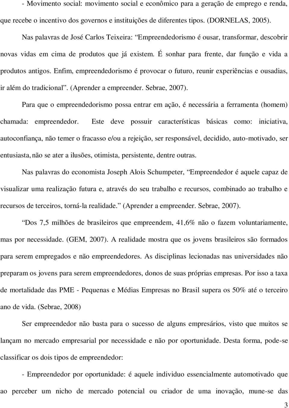 Enfim, empreendedorismo é provocar o futuro, reunir experiências e ousadias, ir além do tradicional. (Aprender a empreender. Sebrae, 2007).