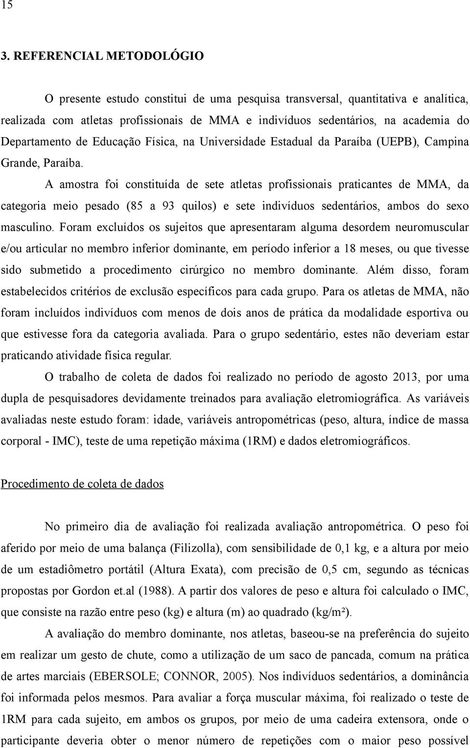 A amostra foi constituída de sete atletas profissionais praticantes de MMA, da categoria meio pesado (85 a 93 quilos) e sete indivíduos sedentários, ambos do sexo masculino.