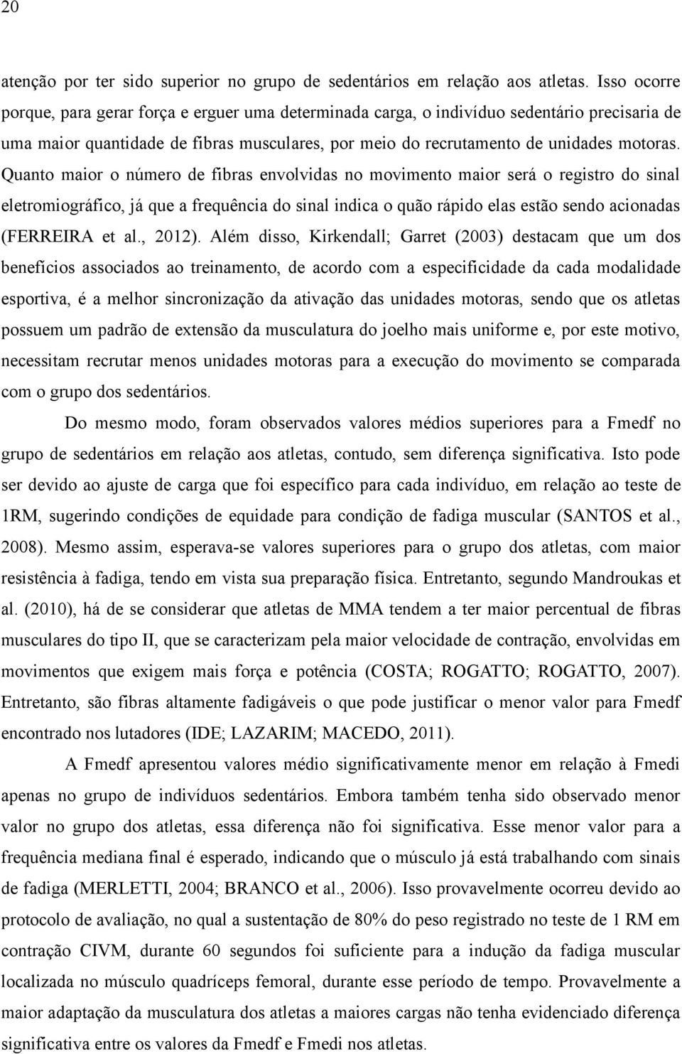 Quanto maior o número de fibras envolvidas no movimento maior será o registro do sinal eletromiográfico, já que a frequência do sinal indica o quão rápido elas estão sendo acionadas (FERREIRA et al.