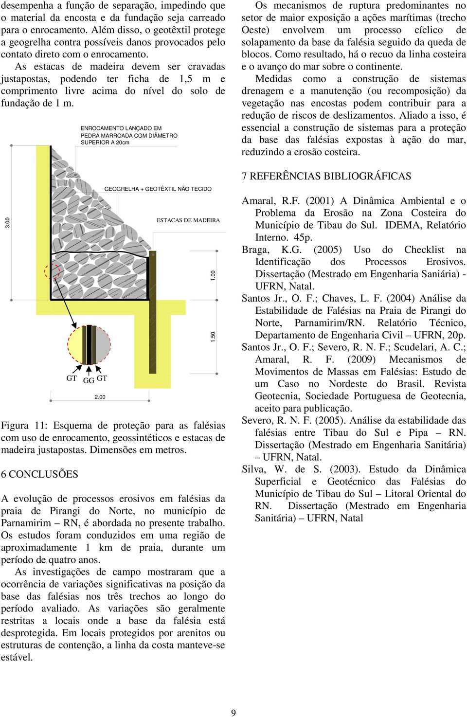 As estacas de madeira devem ser cravadas justapostas, podendo ter ficha de 1,5 m e comprimento livre acima do nível do solo de fundação de 1 m.