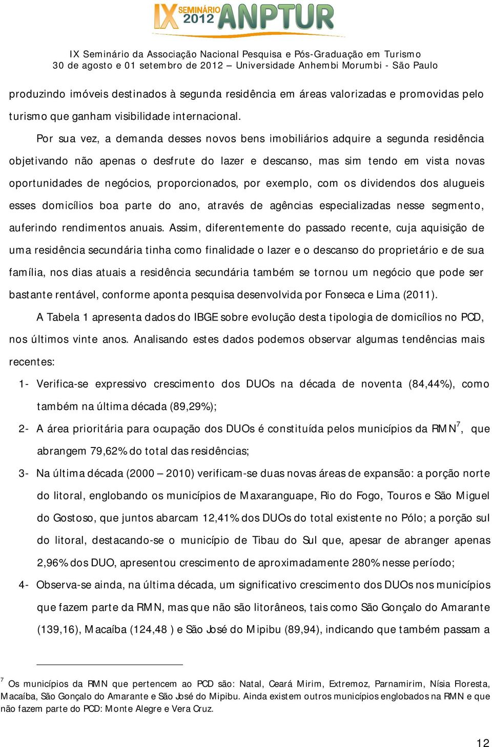 proporcionados, por exemplo, com os dividendos dos alugueis esses domicílios boa parte do ano, através de agências especializadas nesse segmento, auferindo rendimentos anuais.