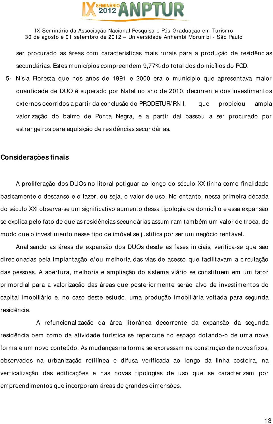 conclusão do PRODETUR/RN I, que propiciou ampla valorização do bairro de Ponta Negra, e a partir daí passou a ser procurado por estrangeiros para aquisição de residências secundárias.