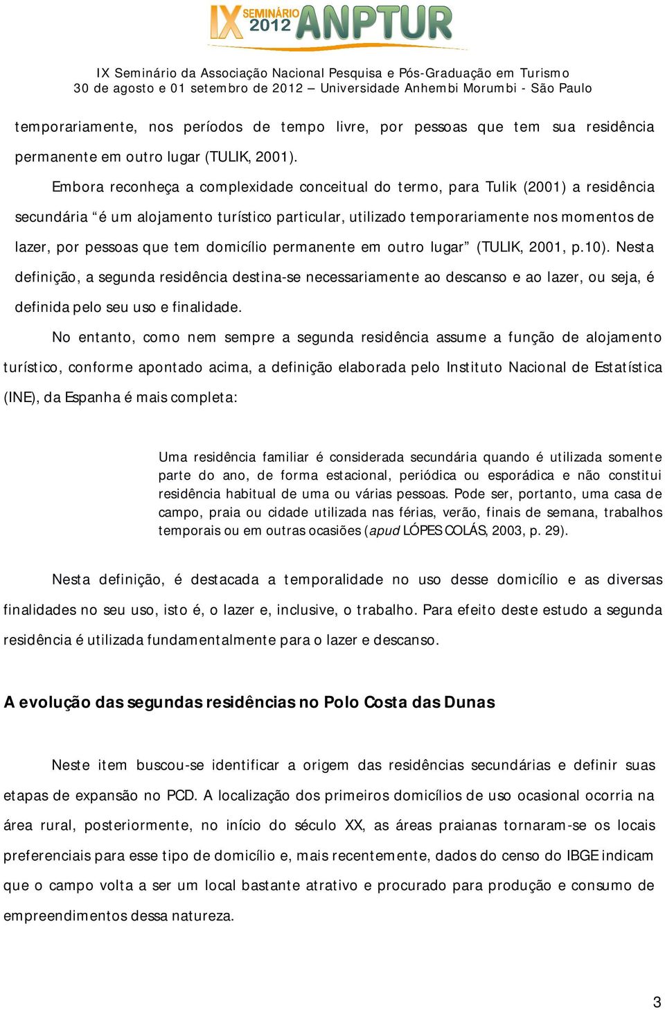 tem domicílio permanente em outro lugar (TULIK, 2001, p.10). Nesta definição, a segunda residência destina-se necessariamente ao descanso e ao lazer, ou seja, é definida pelo seu uso e finalidade.