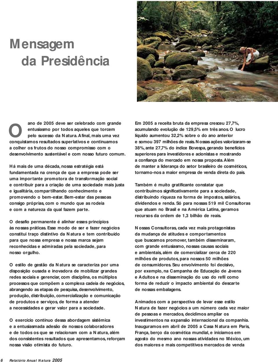 Há mais de uma década, nossa estratégia está fundamentada na crença de que a empresa pode ser uma importante promotora de transformação social e contribuir para a criação de uma sociedade mais justa