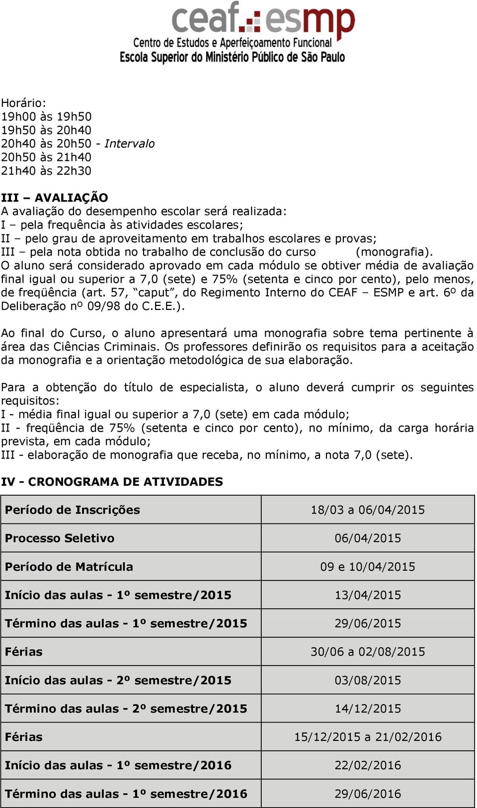 O aluno será considerado aprovado em cada módulo se obtiver média de avaliação final igual ou superior a 7,0 (sete) e 75% (setenta e cinco por cento), pelo menos, de freqüência (art.