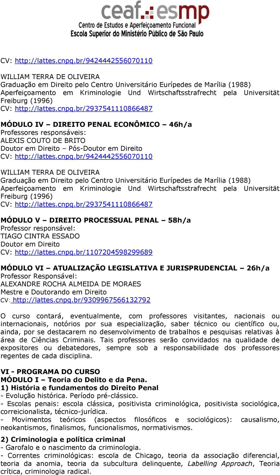 br/9309967566132792 O curso contará, eventualmente, com professores visitantes, nacionais ou internacionais, notórios por sua especialização, saber técnico ou científico ou, ainda, por se destacarem