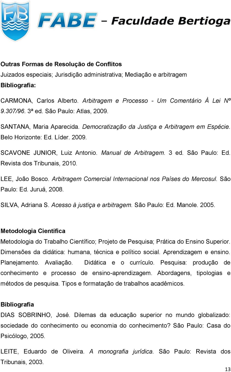 3 ed. São Paulo: Ed. Revista dos Tribunais, 2010. LEE, João Bosco. Arbitragem Comercial Internacional nos Países do Mercosul. São Paulo: Ed. Juruá, 2008. SILVA, Adriana S.