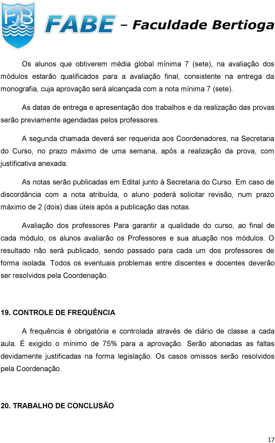 A segunda chamada deverá ser requerida aos Coordenadores, na Secretaria do Curso, no prazo máximo de uma semana, após a realização da prova, com justificativa anexada.