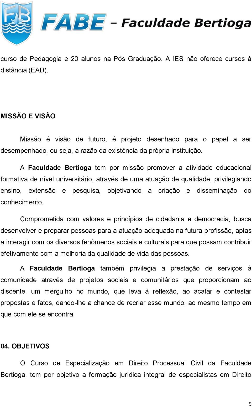 A Faculdade Bertioga tem por missão promover a atividade educacional formativa de nível universitário, através de uma atuação de qualidade, privilegiando ensino, extensão e pesquisa, objetivando a