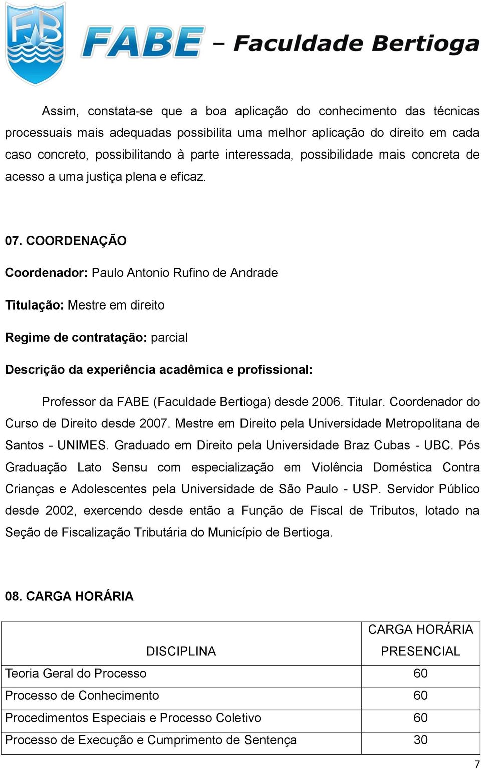 COORDENAÇÃO Coordenador: Paulo Antonio Rufino de Andrade Titulação: Mestre em direito Regime de contratação: parcial Descrição da experiência acadêmica e profissional: Professor da FABE (Faculdade