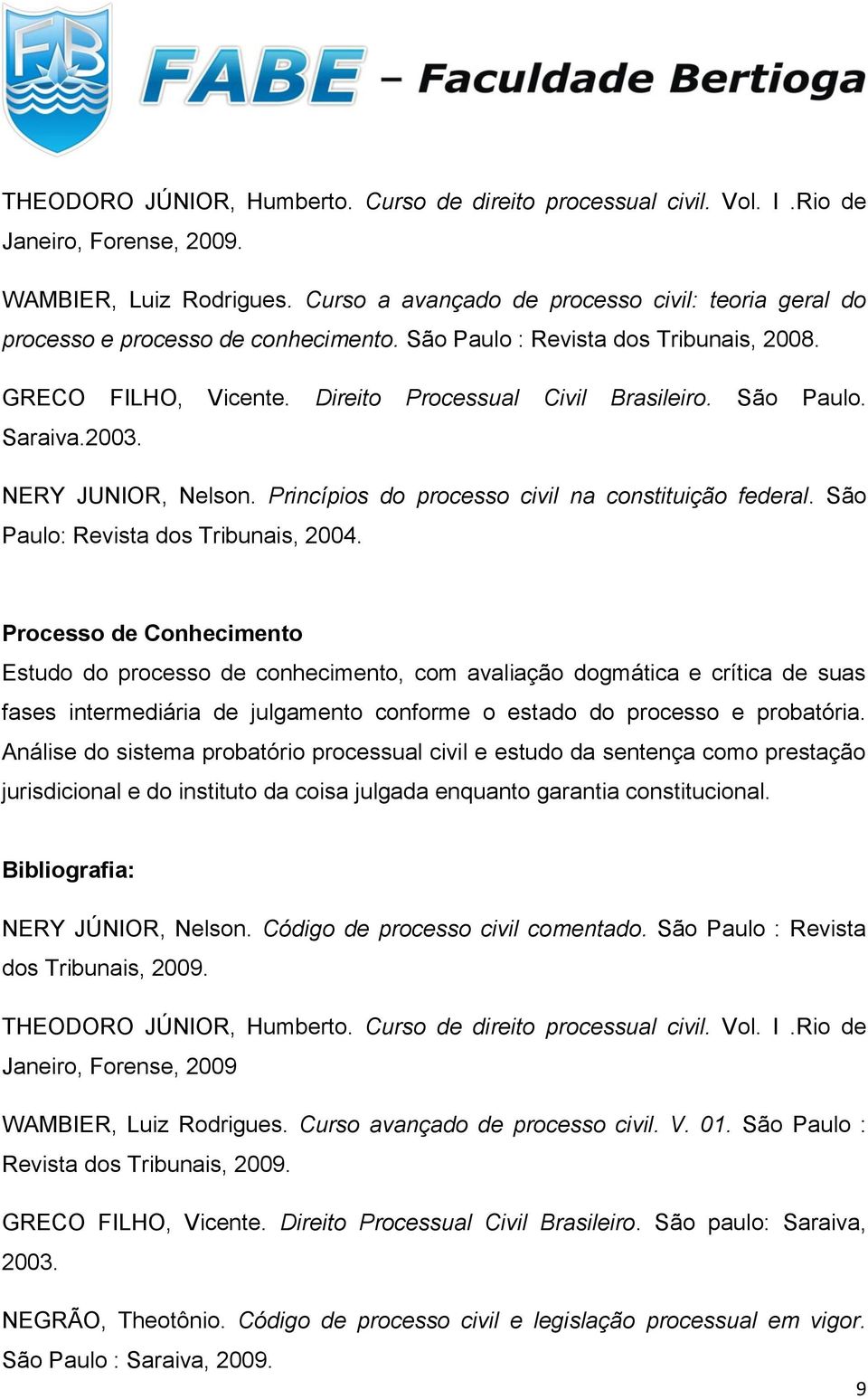 2003. NERY JUNIOR, Nelson. Princípios do processo civil na constituição federal. São Paulo: Revista dos Tribunais, 2004.