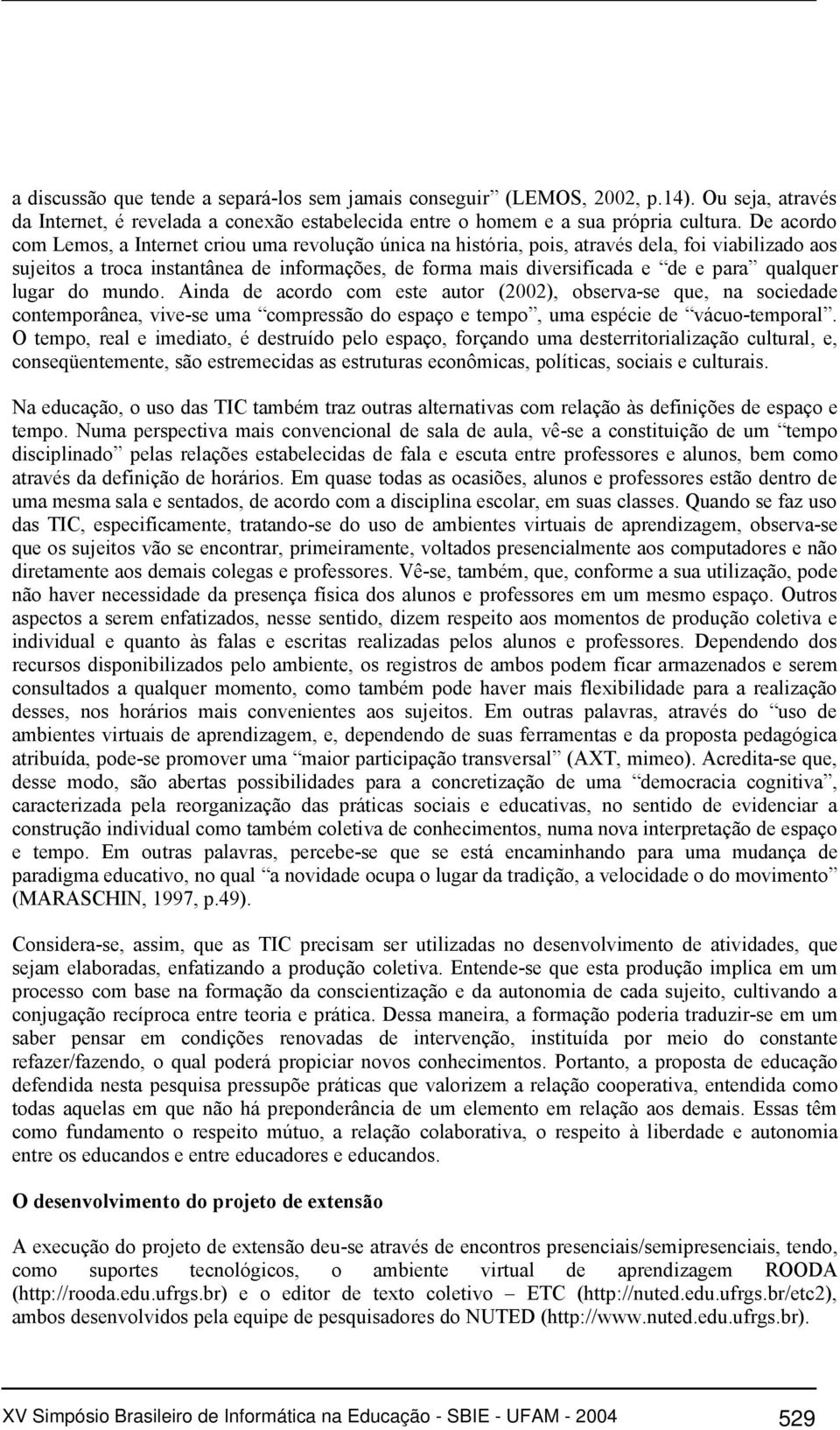 qualquer lugar do mundo. Ainda de acordo com este autor (2002), observa-se que, na sociedade contemporânea, vive-se uma compressão do espaço e tempo, uma espécie de vácuo-temporal.