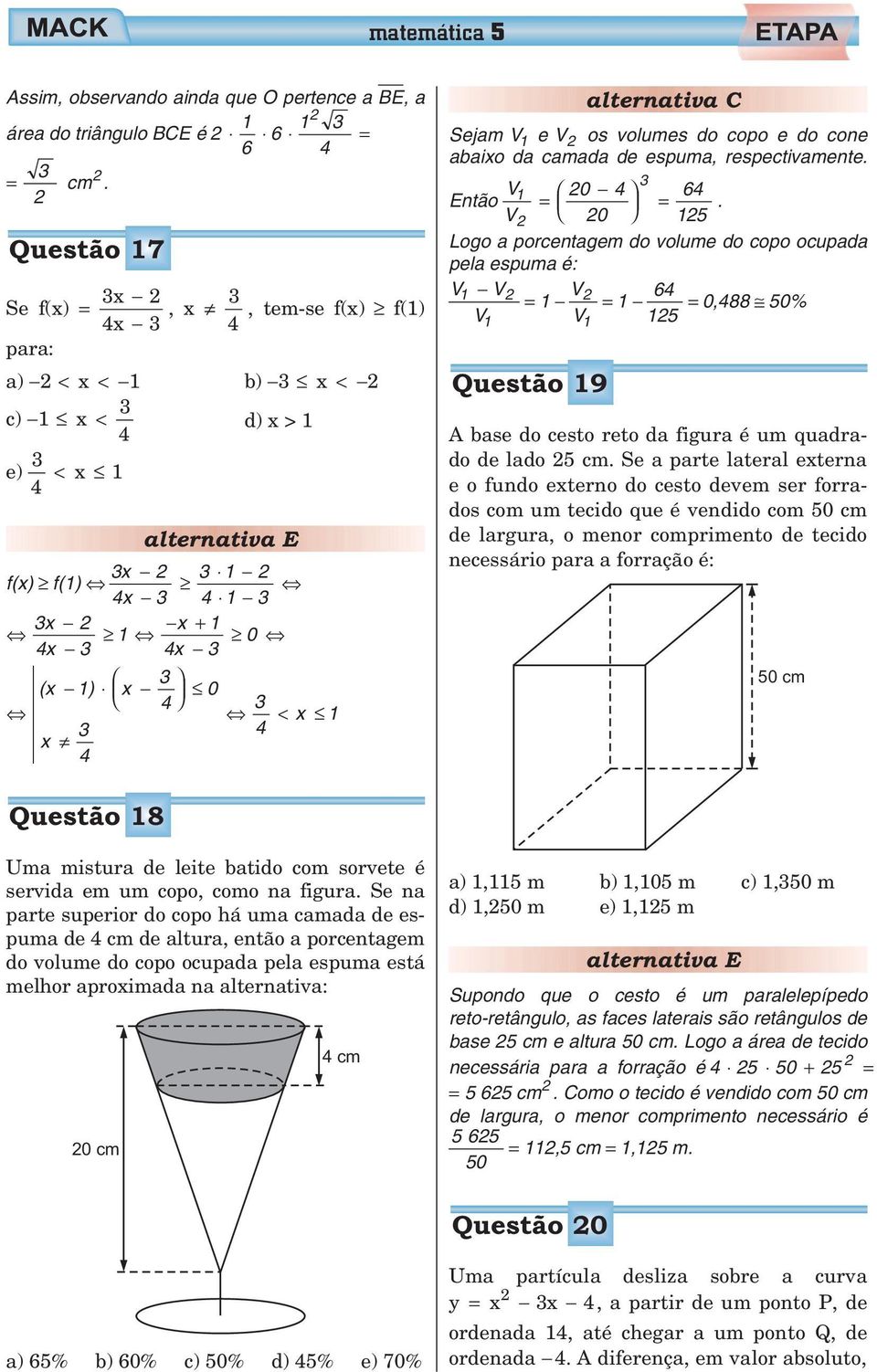 respectivamente. Então V 0 6 = =. V 0 Logo a porcentagem do volume do copo ocupada pela espuma é: V V = V = 6 = 0,88 0% V V Questão 9 Abasedocestoretodafiguraéumquadrado de lado cm.