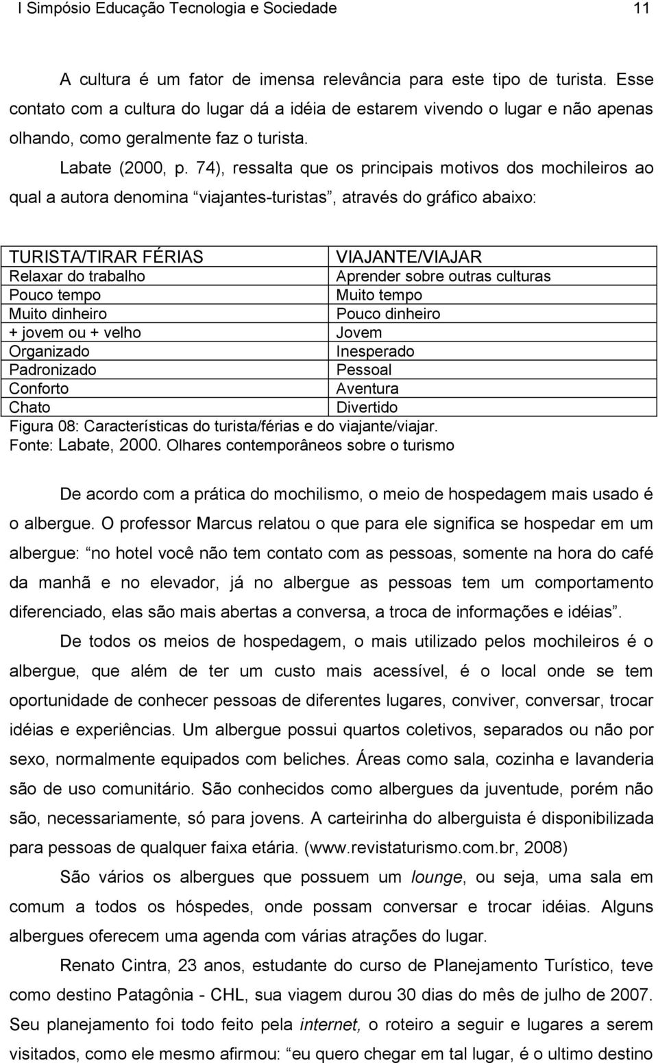 74), ressalta que os principais motivos dos mochileiros ao qual a autora denomina viajantes-turistas, através do gráfico abaixo: TURISTA/TIRAR FÉRIAS VIAJANTE/VIAJAR Relaxar do trabalho Aprender