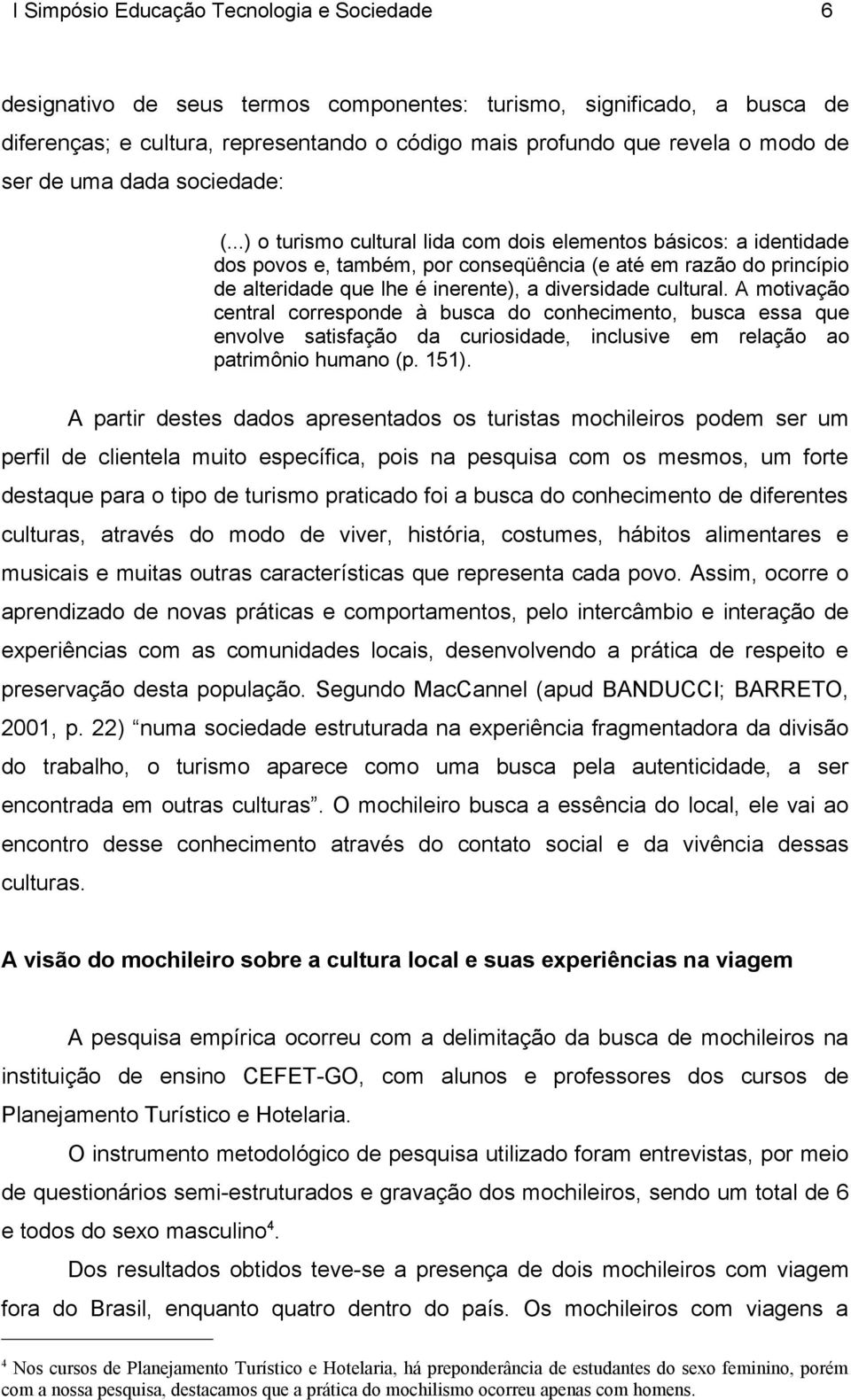 A motivação central corresponde à busca do conhecimento, busca essa que envolve satisfação da curiosidade, inclusive em relação ao patrimônio humano (p. 151).