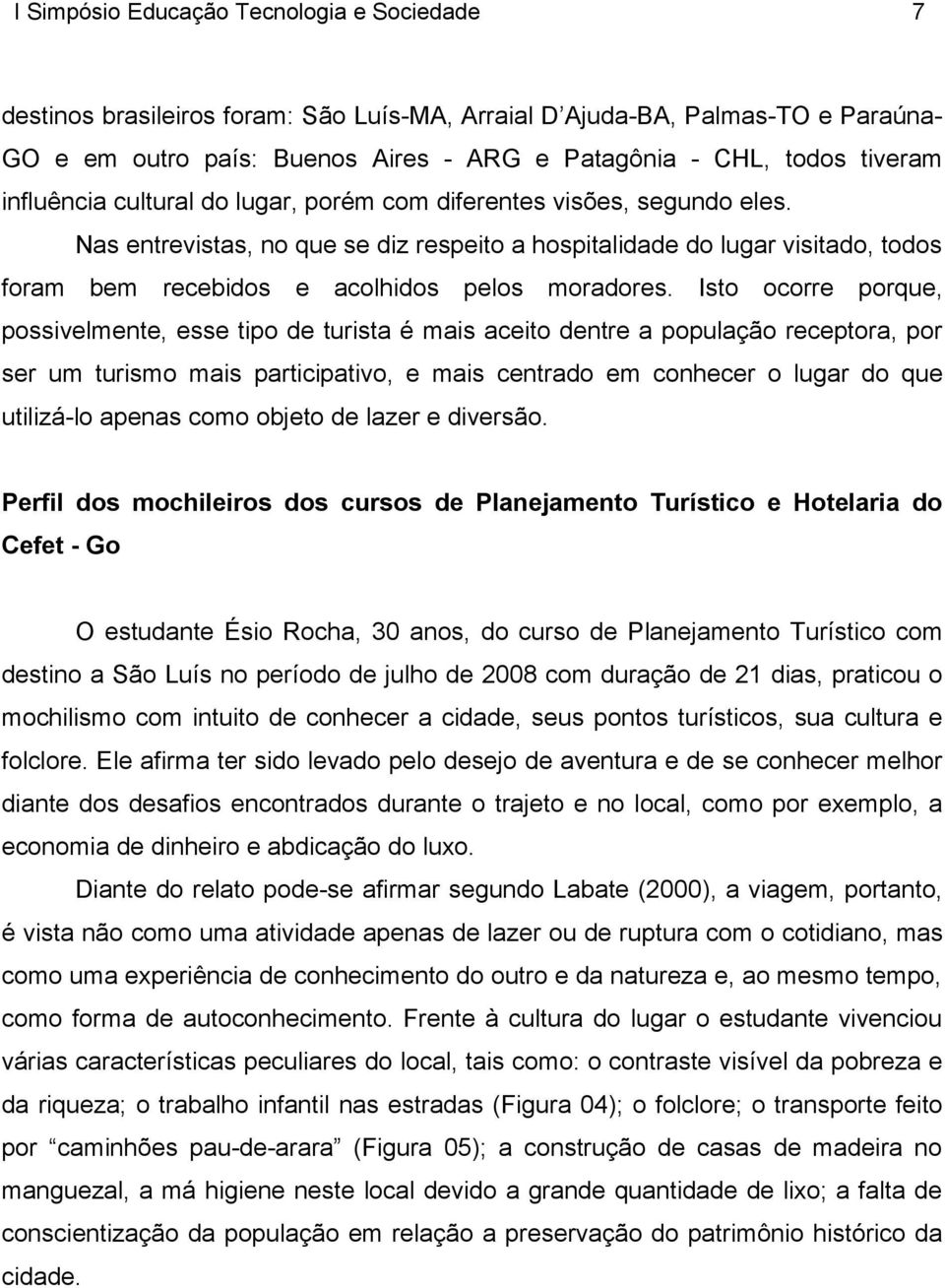 Isto ocorre porque, possivelmente, esse tipo de turista é mais aceito dentre a população receptora, por ser um turismo mais participativo, e mais centrado em conhecer o lugar do que utilizá-lo apenas