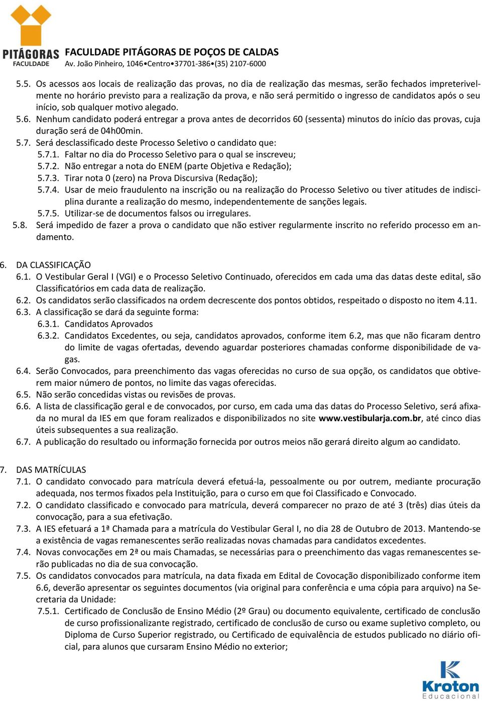 5.7. Será desclassificado deste Processo Seletivo o candidato que: 5.7.1. Faltar no dia do Processo Seletivo para o qual se inscreveu; 5.7.2. Não entregar a nota do ENEM (parte Objetiva e Redação); 5.